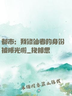 都市：我修仙者的身份被曝光啦