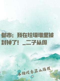 都市：我在垃圾堆里被封神了！