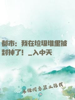 都市：我在垃圾堆里被封神了！