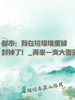都市：我在垃圾堆里被封神了！