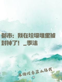 都市：我在垃圾堆里被封神了！
