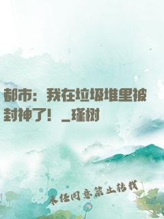都市：我在垃圾堆里被封神了！
