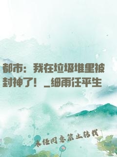 都市：我在垃圾堆里被封神了！