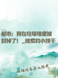 都市：我在垃圾堆里被封神了！