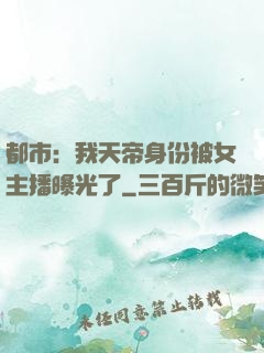 都市：我天帝身份被女主播曝光了