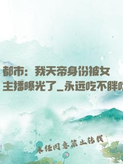 都市：我天帝身份被女主播曝光了