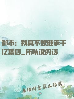 都市：我真不想继承千亿集团