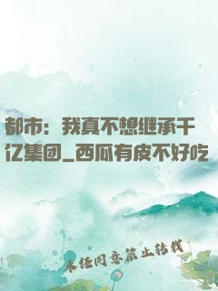 都市：我真不想继承千亿集团