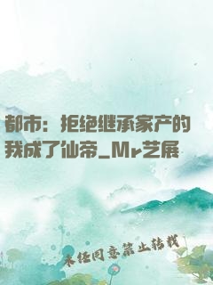 都市：拒绝继承家产的我成了仙帝