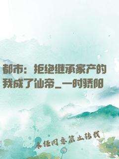 都市：拒绝继承家产的我成了仙帝