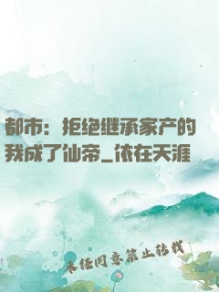都市：拒绝继承家产的我成了仙帝