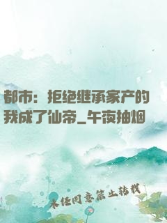 都市：拒绝继承家产的我成了仙帝