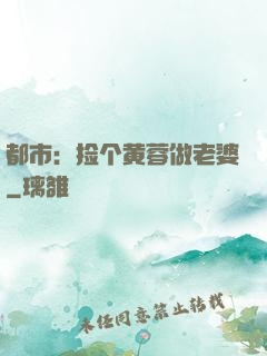 都市：捡个黄蓉做老婆