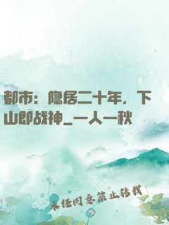 都市：隐居二十年，下山即战神