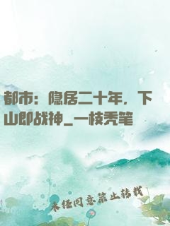 都市：隐居二十年，下山即战神
