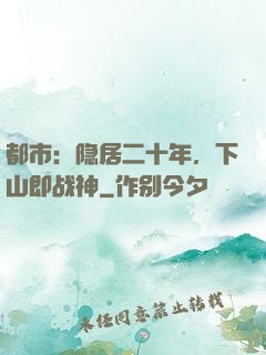 都市：隐居二十年，下山即战神