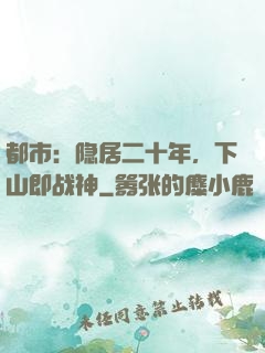 都市：隐居二十年，下山即战神