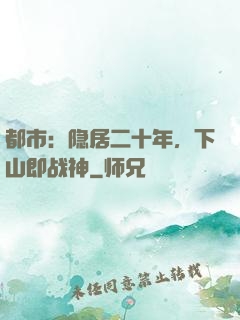 都市：隐居二十年，下山即战神