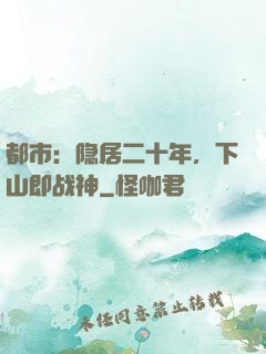 都市：隐居二十年，下山即战神