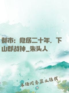 都市：隐居二十年，下山即战神