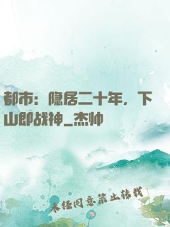 都市：隐居二十年，下山即战神