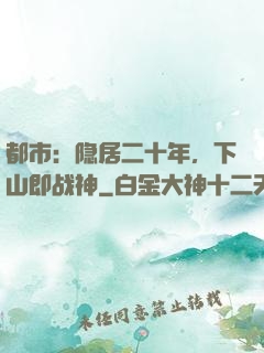 都市：隐居二十年，下山即战神