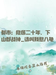 都市：隐居二十年，下山即战神