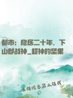 都市：隐居二十年，下山即战神