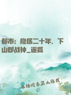 都市：隐居二十年，下山即战神