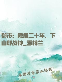 都市：隐居二十年，下山即战神