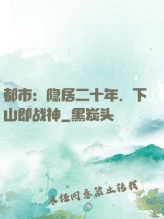 都市：隐居二十年，下山即战神