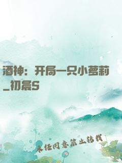 酒神：开局一只小萝莉