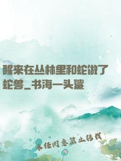 醒来在丛林里和蛇做了蛇兽