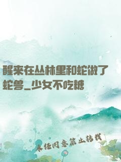 醒来在丛林里和蛇做了蛇兽