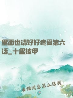 里面也请好好疼爱第六话