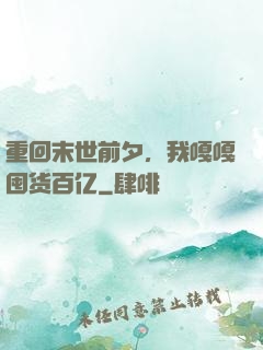 重回末世前夕，我嘎嘎囤货百亿