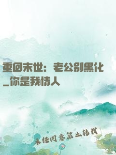 重回末世：老公别黑化