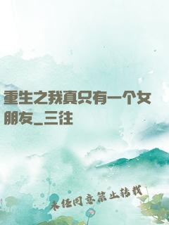 重生之我真只有一个女朋友
