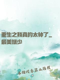 重生之我真的太帅了