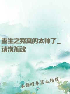 重生之我真的太帅了