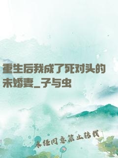 重生后我成了死对头的未婚妻
