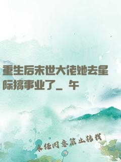 重生后末世大佬她去星际搞事业了