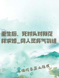 重生后，死对头对我花样求婚