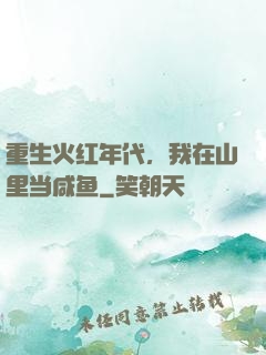 重生火红年代，我在山里当咸鱼