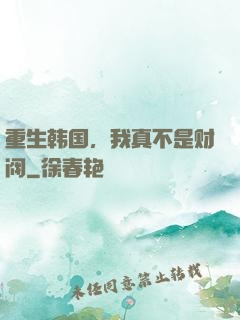 重生韩国，我真不是财阀