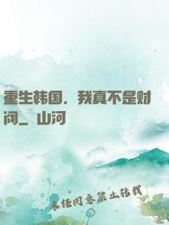 重生韩国，我真不是财阀