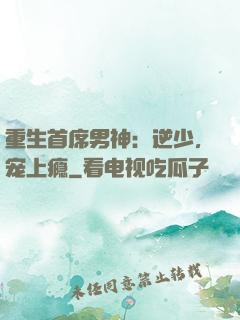 重生首席男神：逆少，宠上瘾
