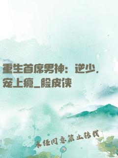 重生首席男神：逆少，宠上瘾
