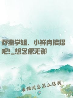 野蛮学姐，小鲜肉接招吧!