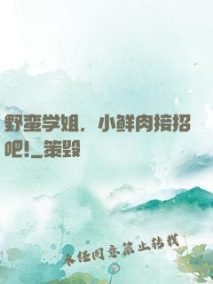 野蛮学姐，小鲜肉接招吧!